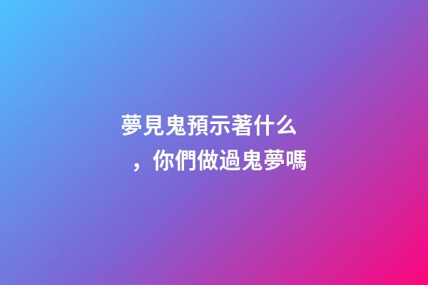 夢見鬼預示著什么，你們做過鬼夢嗎